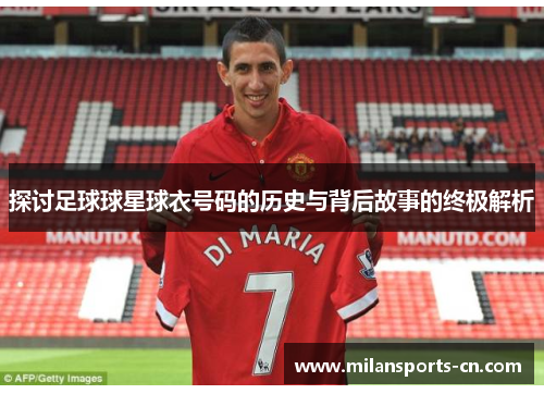 探讨足球球星球衣号码的历史与背后故事的终极解析