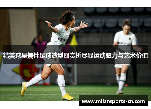 精美球星摆件足球造型图赏析尽显运动魅力与艺术价值