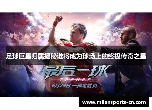 足球巨星归属揭秘谁将成为球场上的终极传奇之星