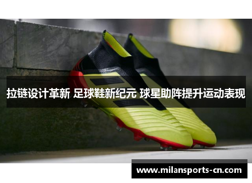 拉链设计革新 足球鞋新纪元 球星助阵提升运动表现