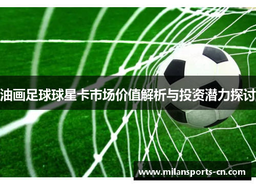 油画足球球星卡市场价值解析与投资潜力探讨