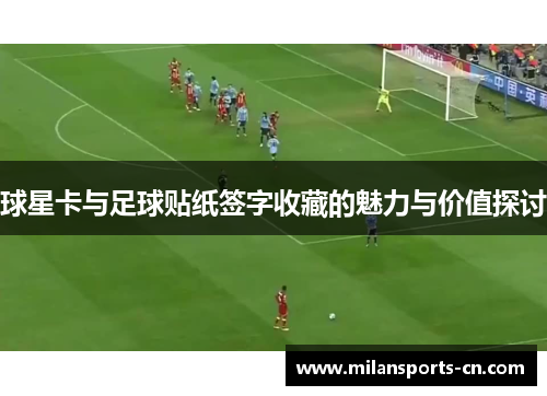 球星卡与足球贴纸签字收藏的魅力与价值探讨