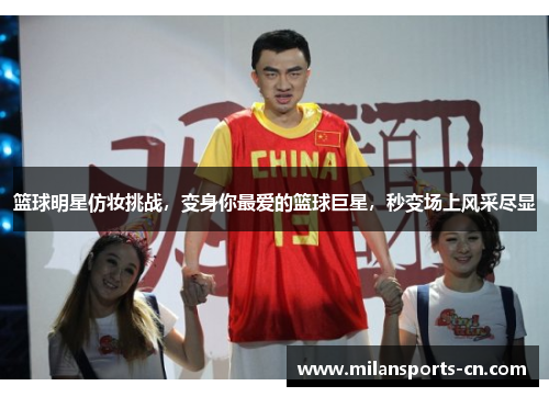 篮球明星仿妆挑战，变身你最爱的篮球巨星，秒变场上风采尽显