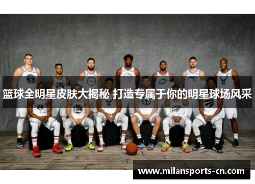 篮球全明星皮肤大揭秘 打造专属于你的明星球场风采