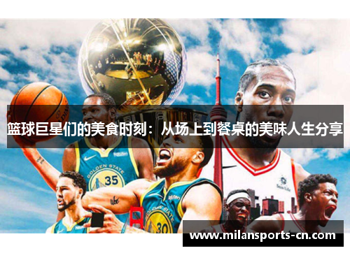 篮球巨星们的美食时刻：从场上到餐桌的美味人生分享
