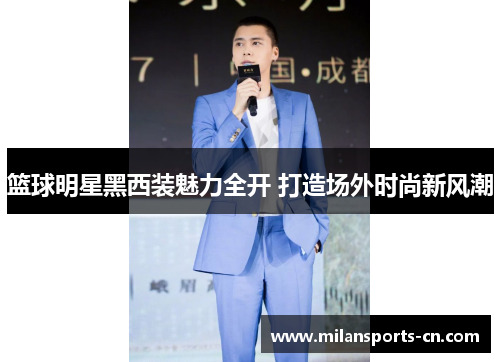 篮球明星黑西装魅力全开 打造场外时尚新风潮