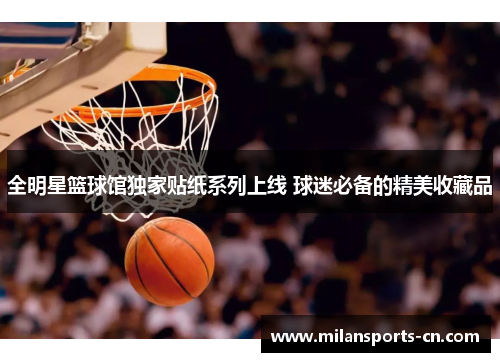 全明星篮球馆独家贴纸系列上线 球迷必备的精美收藏品